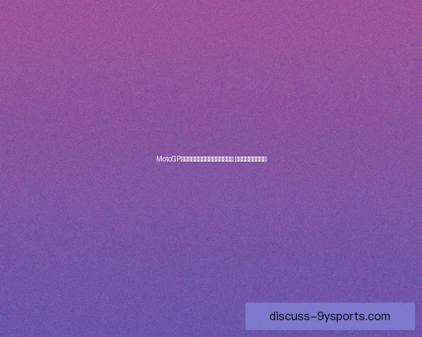 MotoGP赛季激烈竞争：年轻车手崭露头角 维尼亚莱斯力压群雄